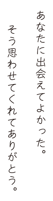 あなたに出会えてよかった。そう思わせてくれてありがとう。