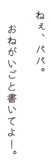 ねぇ、パパ。おねがいごと書いてよー。